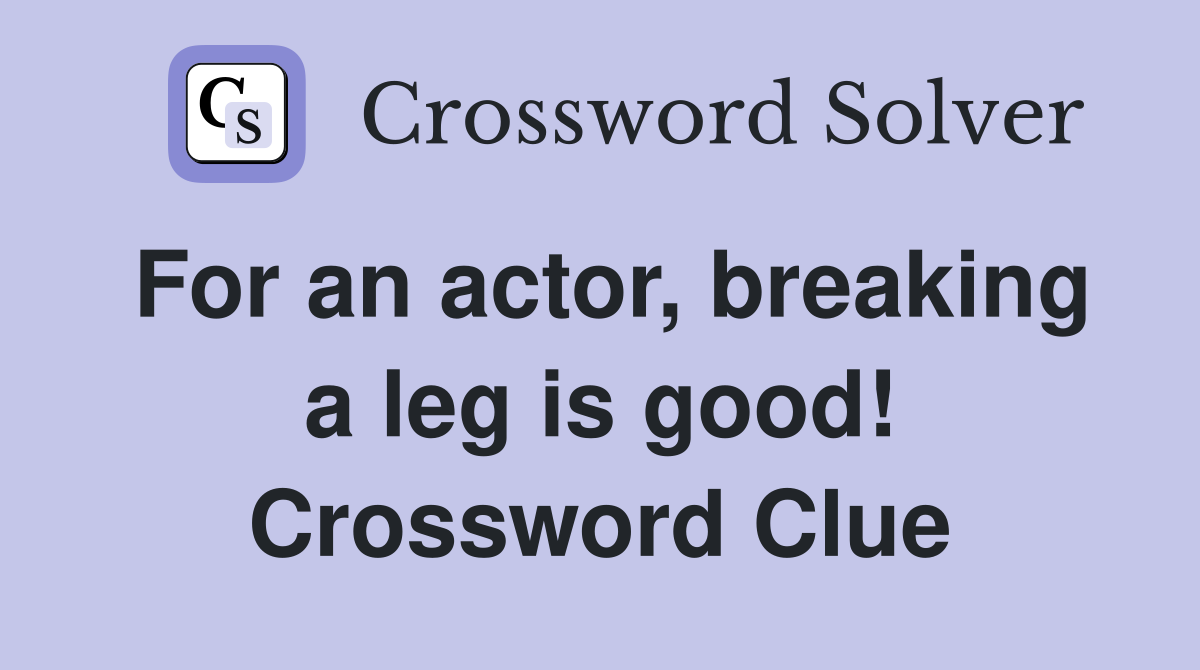 For an actor, breaking a leg is good! Crossword Clue Answers